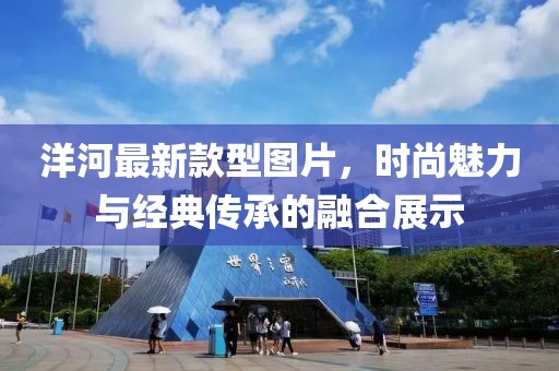 洋河最新款型圖片，時尚魅力與經典傳承的融合展示