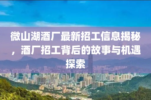 微山湖酒廠最新招工信息揭秘，酒廠招工背后的故事與機(jī)遇探索