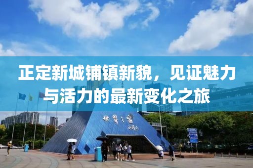 正定新城鋪鎮(zhèn)新貌，見證魅力與活力的最新變化之旅