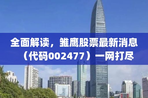 全面解讀，雛鷹股票最新消息（代碼002477）一網(wǎng)打盡