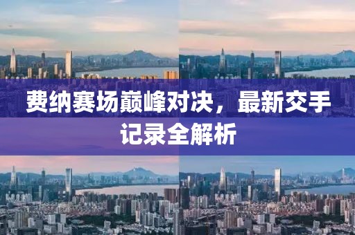 費(fèi)納賽場(chǎng)巔峰對(duì)決，最新交手記錄全解析