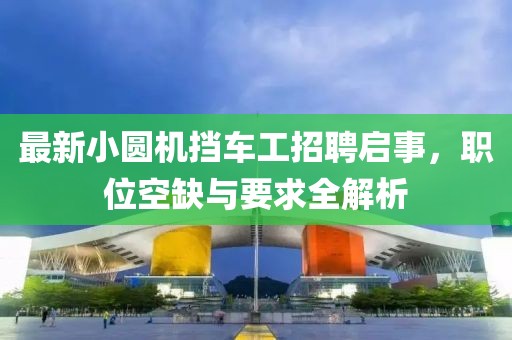 最新小圓機擋車工招聘啟事，職位空缺與要求全解析
