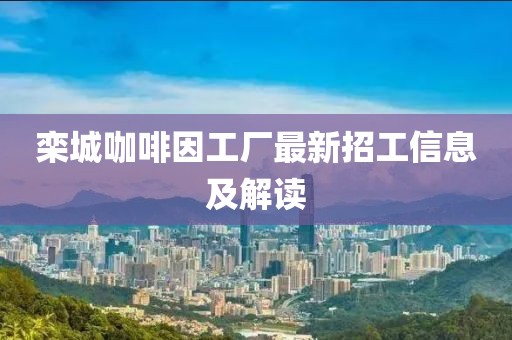 欒城咖啡因工廠最新招工信息及解讀