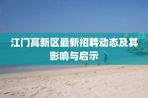 江門高新區(qū)最新招聘動態(tài)及其影響與啟示
