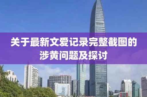 關(guān)于最新文愛記錄完整截圖的涉黃問題及探討
