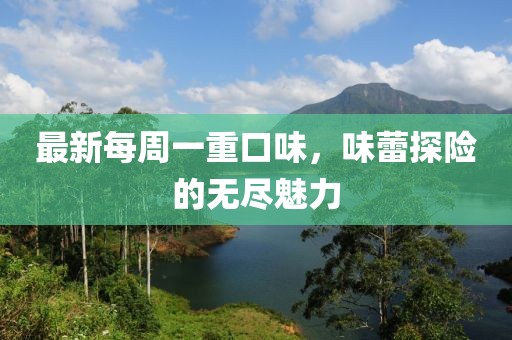最新每周一重口味，味蕾探險的無盡魅力