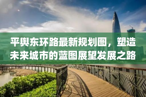 平輿東環(huán)路最新規(guī)劃圖，塑造未來(lái)城市的藍(lán)圖展望發(fā)展之路