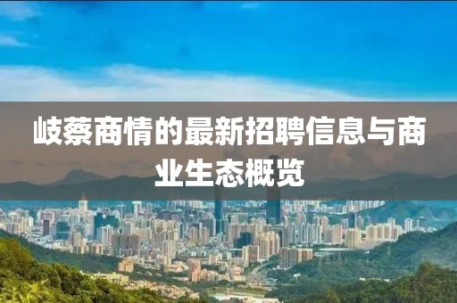 岐蔡商情的最新招聘信息與商業(yè)生態(tài)概覽
