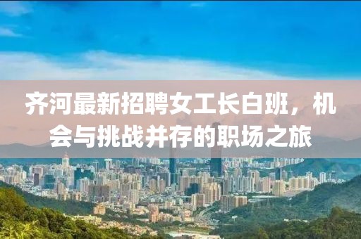 齊河最新招聘女工長(zhǎng)白班，機(jī)會(huì)與挑戰(zhàn)并存的職場(chǎng)之旅