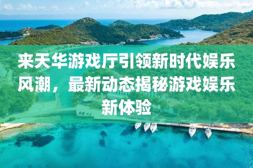 來天華游戲廳引領(lǐng)新時代娛樂風(fēng)潮，最新動態(tài)揭秘游戲娛樂新體驗