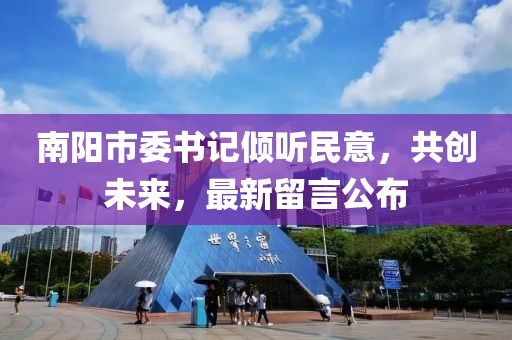 南陽市委書記傾聽民意，共創(chuàng)未來，最新留言公布