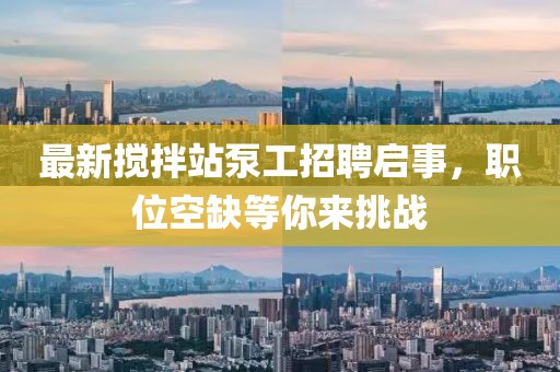 最新攪拌站泵工招聘啟事，職位空缺等你來挑戰(zhàn)