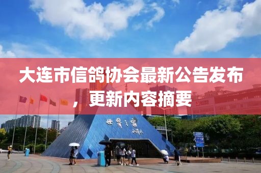 大連市信鴿協(xié)會最新公告發(fā)布，更新內(nèi)容摘要