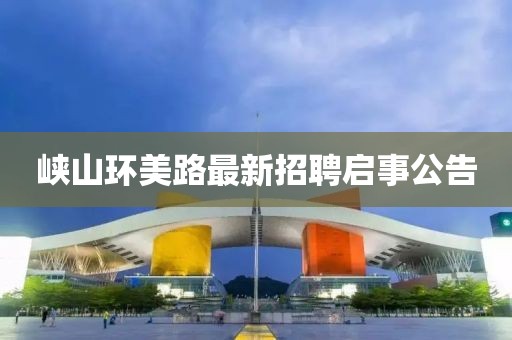 峽山環(huán)美路最新招聘啟事公告
