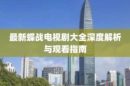 最新蝶戰(zhàn)電視劇大全深度解析與觀(guān)看指南
