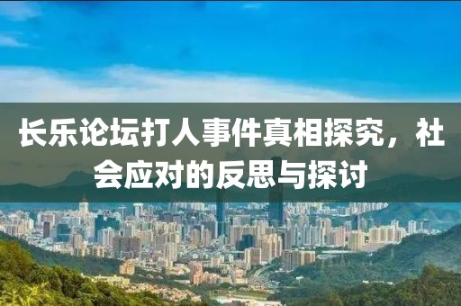 長樂論壇打人事件真相探究，社會應對的反思與探討