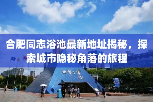 合肥同志浴池最新地址揭秘，探索城市隱秘角落的旅程