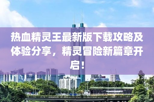 熱血精靈王最新版下載攻略及體驗分享，精靈冒險新篇章開啟！