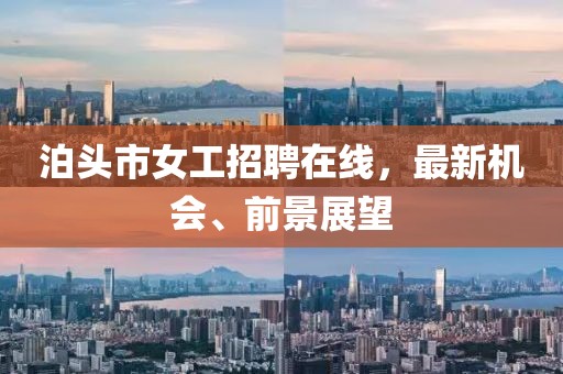 泊頭市女工招聘在線，最新機會、前景展望
