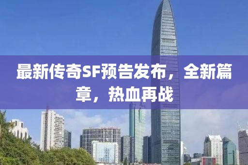 最新傳奇SF預(yù)告發(fā)布，全新篇章，熱血再戰(zhàn)