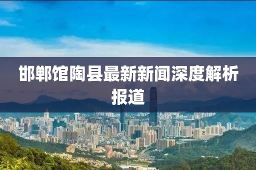 邯鄲館陶縣最新新聞深度解析報(bào)道