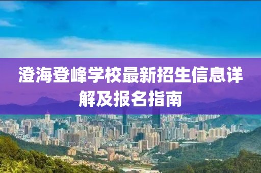 澄海登峰學校最新招生信息詳解及報名指南