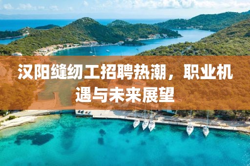 漢陽縫紉工招聘熱潮，職業(yè)機(jī)遇與未來展望