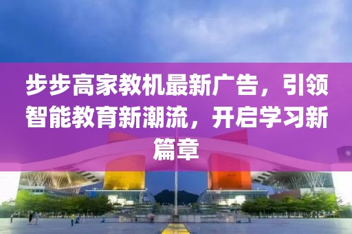 步步高家教機(jī)最新廣告，引領(lǐng)智能教育新潮流，開啟學(xué)習(xí)新篇章