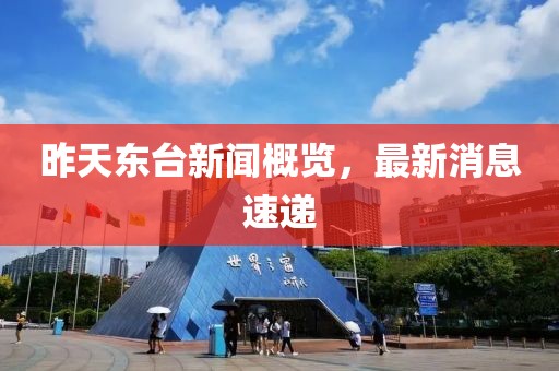 昨天東臺(tái)新聞概覽，最新消息速遞