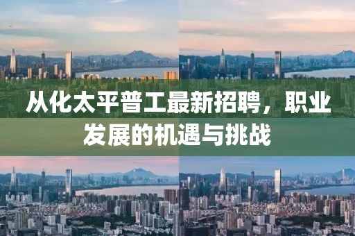 從化太平普工最新招聘，職業(yè)發(fā)展的機(jī)遇與挑戰(zhàn)