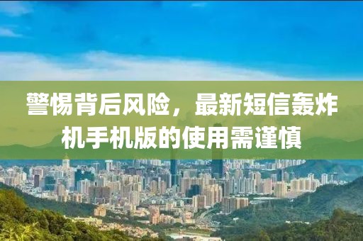 警惕背后風險，最新短信轟炸機手機版的使用需謹慎