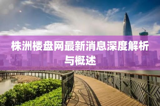 株洲樓盤網(wǎng)最新消息深度解析與概述