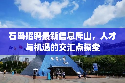 石島招聘最新信息斥山，人才與機(jī)遇的交匯點(diǎn)探索
