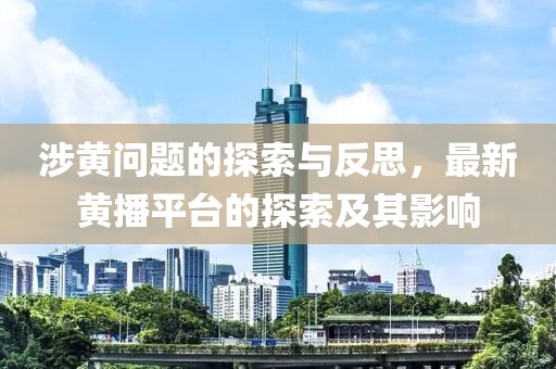 涉黃問題的探索與反思，最新黃播平臺(tái)的探索及其影響