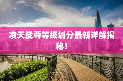 凌天戰(zhàn)尊等級劃分最新詳解揭秘！