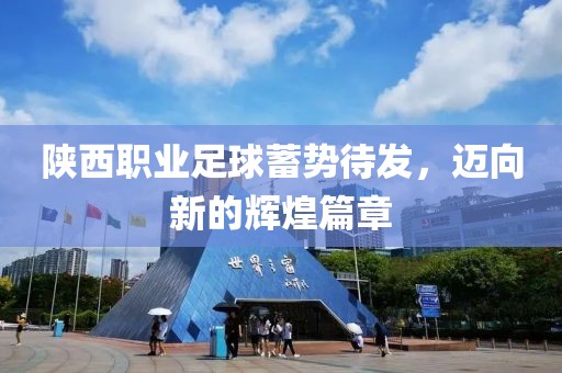 陜西職業(yè)足球蓄勢待發(fā)，邁向新的輝煌篇章