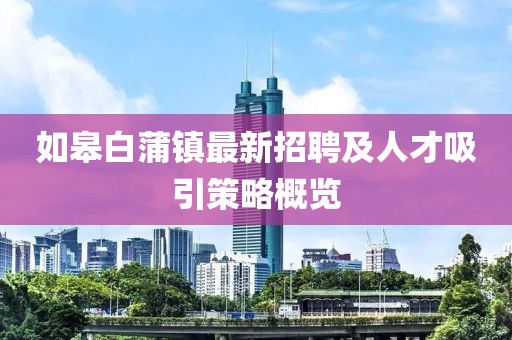 如皋白蒲鎮(zhèn)最新招聘及人才吸引策略概覽