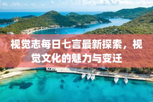視覺志每日七言最新探索，視覺文化的魅力與變遷