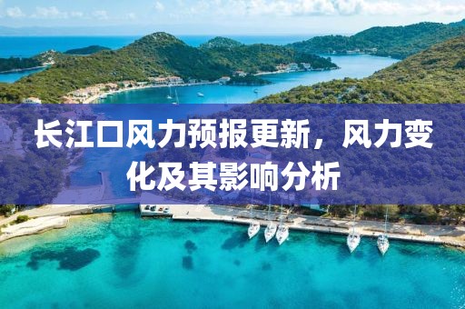 長江口風(fēng)力預(yù)報更新，風(fēng)力變化及其影響分析
