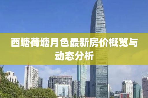 西塘荷塘月色最新房?jī)r(jià)概覽與動(dòng)態(tài)分析
