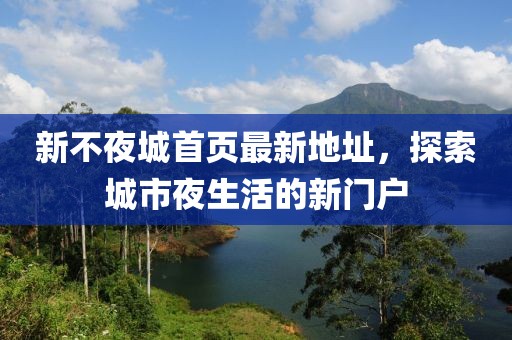 新不夜城首頁(yè)最新地址，探索城市夜生活的新門(mén)戶