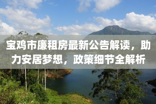 寶雞市廉租房最新公告解讀，助力安居夢想，政策細節(jié)全解析
