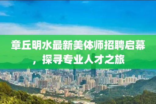 章丘明水最新美體師招聘啟幕，探尋專業(yè)人才之旅