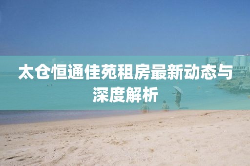 太倉恒通佳苑租房最新動態(tài)與深度解析