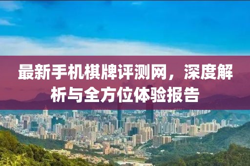 最新手機(jī)棋牌評(píng)測(cè)網(wǎng)，深度解析與全方位體驗(yàn)報(bào)告