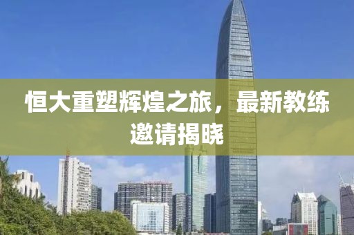 恒大重塑輝煌之旅，最新教練邀請(qǐng)揭曉