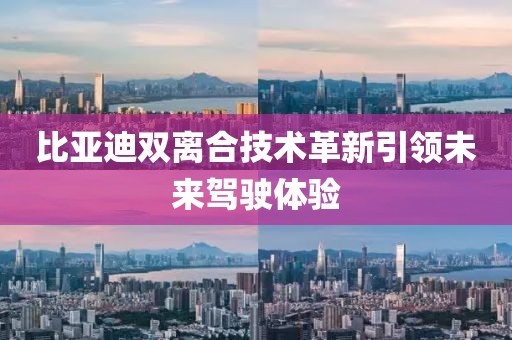 比亞迪雙離合技術(shù)革新引領(lǐng)未來(lái)駕駛體驗(yàn)