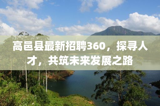 高邑縣最新招聘360，探尋人才，共筑未來(lái)發(fā)展之路