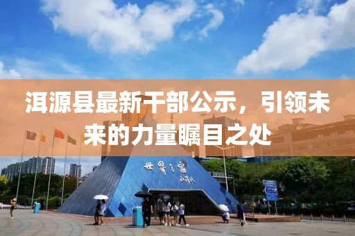 洱源縣最新干部公示，引領(lǐng)未來的力量矚目之處