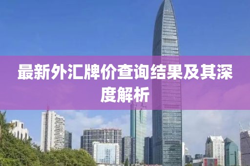 最新外匯牌價查詢結(jié)果及其深度解析